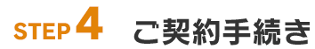 STEP4: ご契約手続き