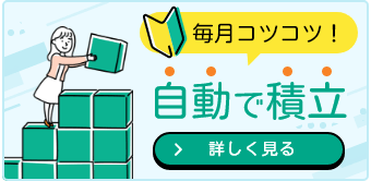 毎月コツコツ自動で積立 詳しく見る