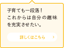 子育ても一段落！これからは自分の趣味を充実させたい。