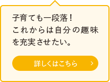 子育ても一段落！これからは自分の趣味を充実させたい。