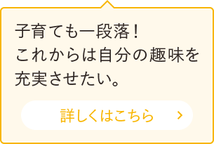 子育ても一段落！これからは自分の趣味を充実させたい。