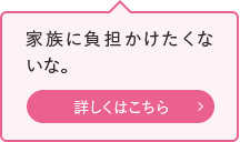 家族に負担かけたくないな。