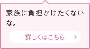 家族に負担かけたくないな。