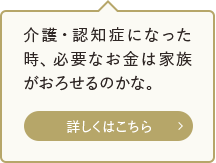 介護・認知症になった時、必要なお金は家族がおろせるのかな。