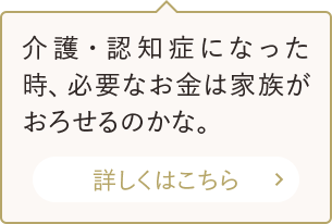 介護・認知症になった時、必要なお金は家族がおろせるのかな。