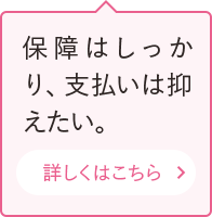 保障はしっかり、支払いは抑えたい。