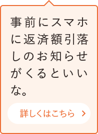 事前にスマホに返済額引落しのお知らせがくるといいな