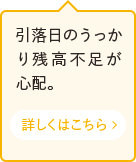 引落日のうっかり残高不足が心配。