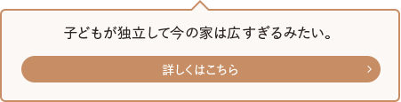 子どもが独立して今の家は広すぎるみたい。