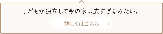 子どもが独立して今の家は広すぎるみたい。