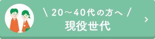 20代～40代の方へ　【現役世代】