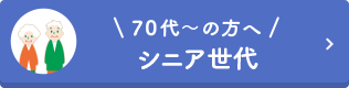 70代～の方へ　【シニア世代】