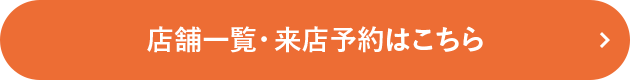 店舗一覧・来店予約はこちら