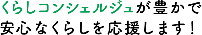 くらしコンシェルジュが豊かで安心なくらしを応援します！