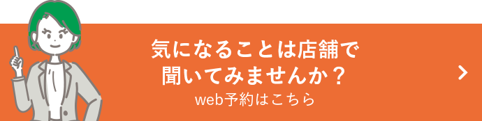 気になることは店舗で聞いてみませんか？web予約はこちら