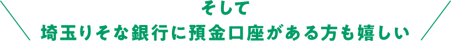 そして埼玉りそな銀行に預金口座がある方も嬉しい