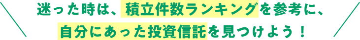 迷った時は、積立件数ランキングを参考に、自分にあった投資信託を見つけよう！
