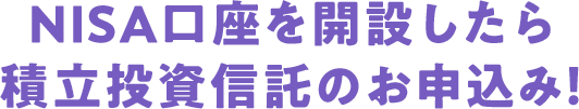 NISA口座を開設したら積立投資信託のお申込み！