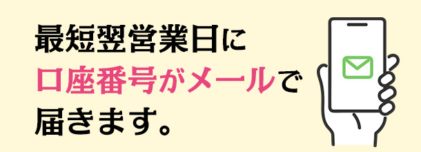 最短翌営業日に口座番号がメールで届きます。