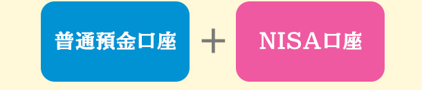 普通預金口座 + NISA口座