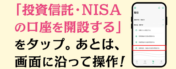 「投資信託・NISAの口座を開設する」をタップ。あとは、画面に沿って操作！