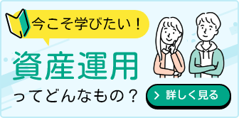 今こそ学びたい！資産運用ってどんなもの？ 詳しく見る