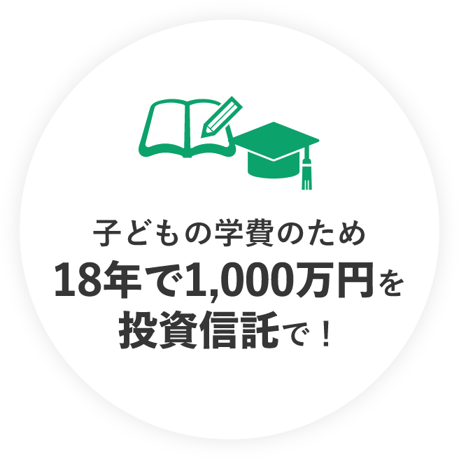 子どもの学費のため18年で1,000万円を投資信託で！