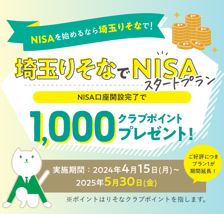 NISAを始めるなら埼玉りそなで！埼玉りそなでNISAスタートプラン NISA口座開設完了で1,000クラブポイントプレゼント！ご好評につきプラン1が期間延長！プラン1 実施期間：2024年4月15日(月)～2025年5月30日(金)