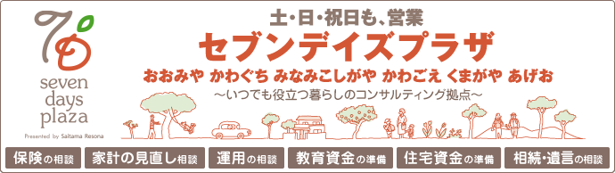 土・日・祝日も、営業　セブンデイズプラザ　おおみや　かわぐち　みなみこしがや　かわごえ　くまがや　あげお　～いつでも役立つ暮らしのコンサルティング拠点～