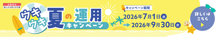 ウキウキ夏の運用キャンペーン キャンペーン期間2026年7月1日(水)～2026年9月30日(水)　詳しくはこちら