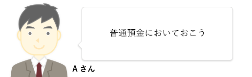 Aさん 普通預金においておこう