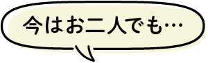 今はお二人でも…