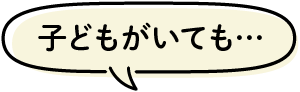 子どもがいても…