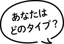 あなたはどのタイプ？