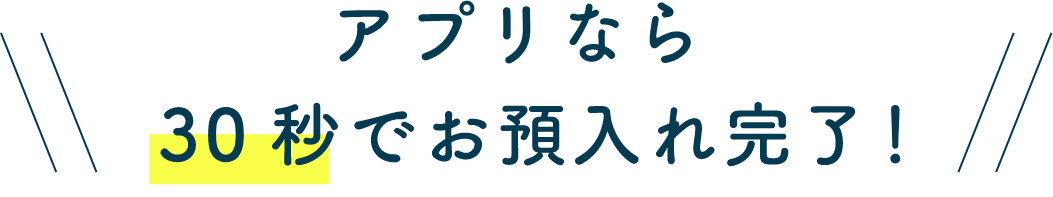 アプリなら30秒で預入れ完了