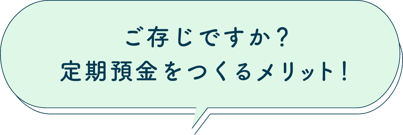 ご存じですか？定期預金をつくるメリット！
