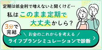 定期は低金利で増えないと聞くけど・・・私はこのまま定期で大丈夫かしら？3分で完結 お金のこれからを考える ライフプランシュミレーションで診断