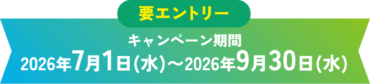 要エントリー キャンペーン期間：2026年7月1日(水)〜2026年9月30日(水)