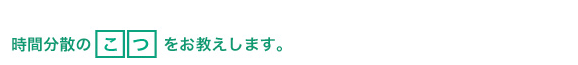 時間分散のこつをお教えします。