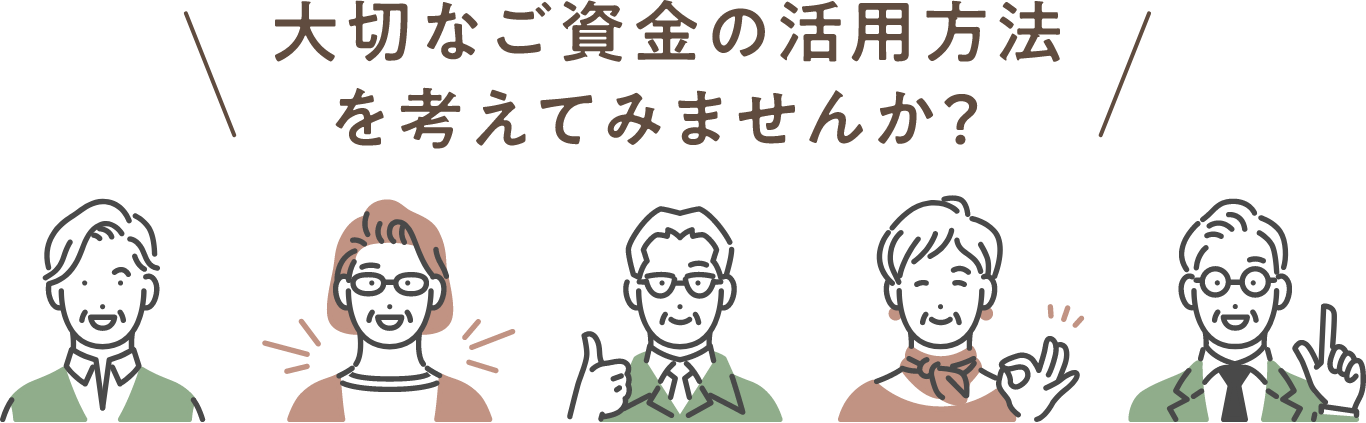 大切なご資金の活用方法を考えてみませんか？