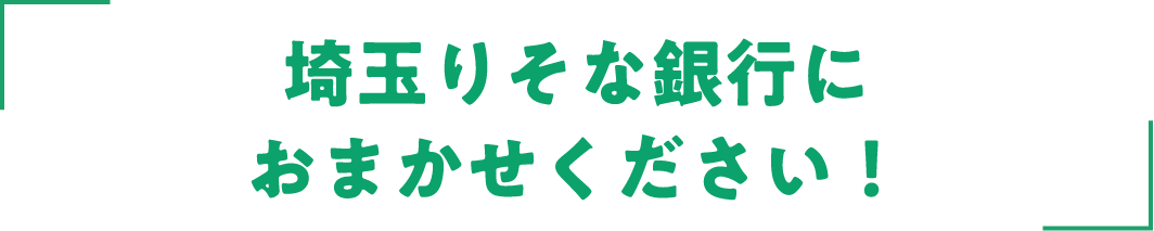 埼玉りそな銀行におまかせください！