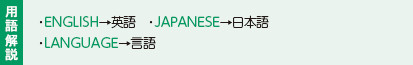 用語解説：・ENGLISH→英語　・JAPANESE→日本語　・LANGUAGE→言語