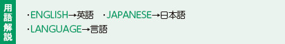 用語解説:・ENGLISH→英語 ・JAPANESE→日本語 ・LANGUAGE→言語