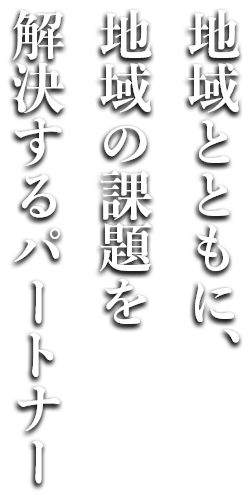 地域とともに地域の課題を解決するパートナー