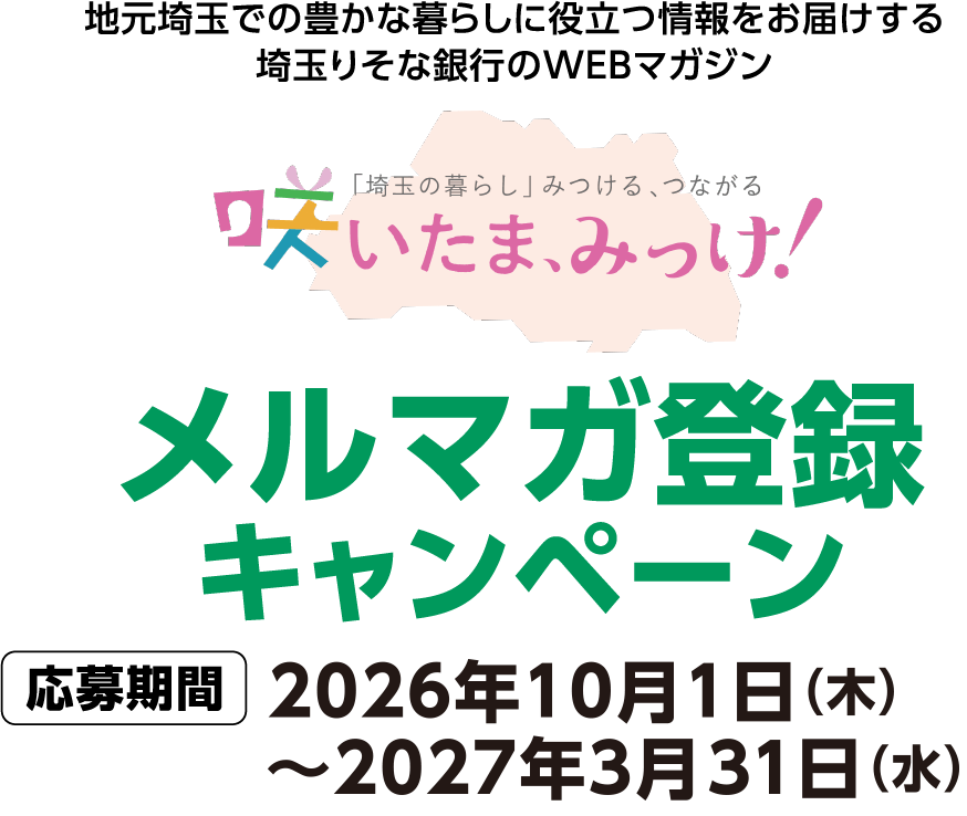 地元埼玉での豊かな暮らしに役立つ情報をお届けする埼玉りそな銀行のWEBマガジン 咲いたま、みっけ！メルマガ登録キャンペーン 応募期間2026年10月1日(木)～2027年3月31日(水)