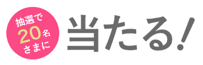 抽選で20名さまに当たる！