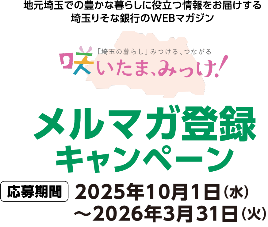 地元埼玉での豊かな暮らしに役立つ情報をお届けする埼玉りそな銀行のWEBマガジン 咲いたま、みっけ！メルマガ登録キャンペーン 応募期間2025年10月1日（水）～2026年3月31日（火）