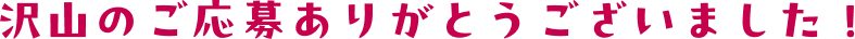 沢山のご応募ありがとうございました！