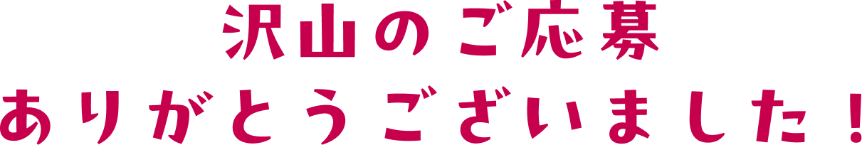 沢山のご応募ありがとうございました！