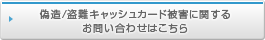 偽造/盗難キャッシュカード被害に関するお問い合わせはこちら